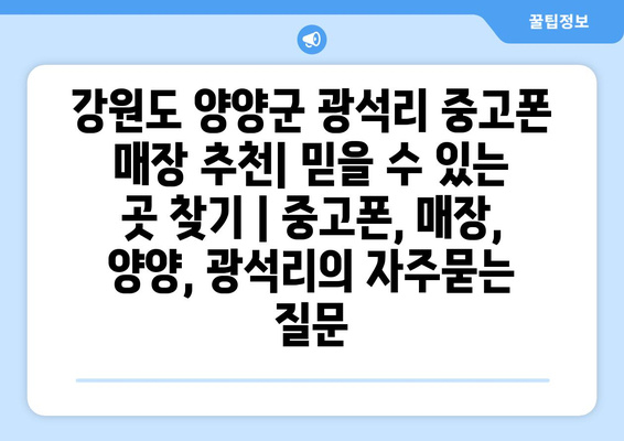 강원도 양양군 광석리 중고폰 매장 추천| 믿을 수 있는 곳 찾기 | 중고폰, 매장, 양양, 광석리