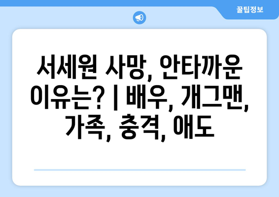 서세원 사망, 안타까운 이유는? | 배우, 개그맨, 가족, 충격, 애도