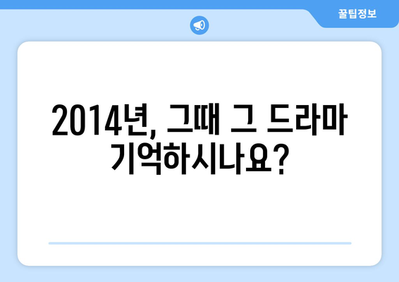 추억 소환! 2014년 방영된 드라마 40편, 지금 다시 보고 싶다면? | 2014년 드라마, 추천, 드라마 다시보기, 추억