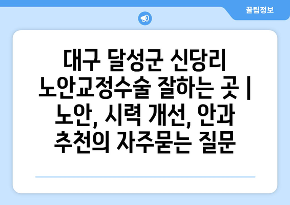 대구 달성군 신당리 노안교정수술 잘하는 곳 | 노안, 시력 개선, 안과 추천