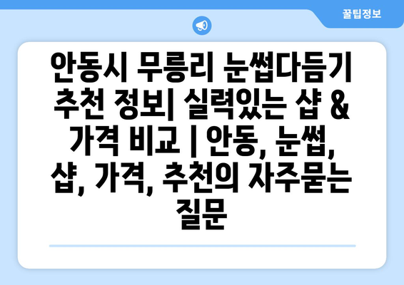 안동시 무릉리 눈썹다듬기 추천 정보| 실력있는 샵 & 가격 비교 | 안동, 눈썹, 샵, 가격, 추천