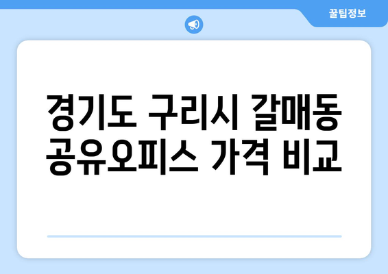 경기도 구리시 갈매동 공유오피스 가격 비교| 최신 정보와 추천 | 공유 오피스, 임대료, 입주 혜택