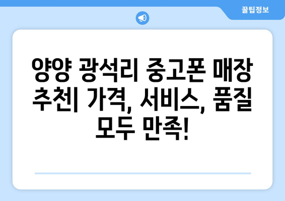 강원도 양양군 광석리 중고폰 매장 추천| 믿을 수 있는 곳 찾기 | 중고폰, 매장, 양양, 광석리