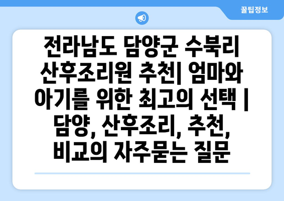 전라남도 담양군 수북리 산후조리원 추천| 엄마와 아기를 위한 최고의 선택 | 담양, 산후조리, 추천, 비교