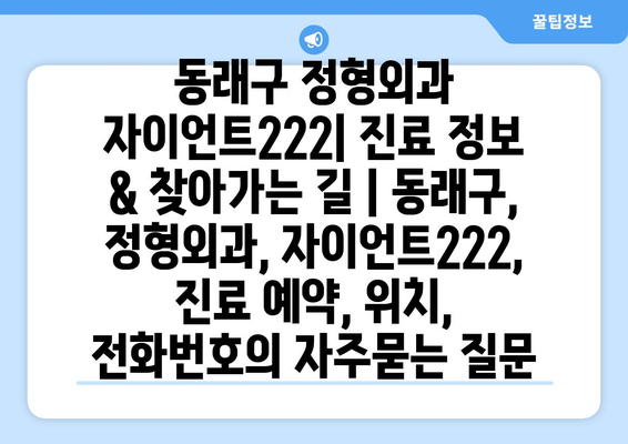 동래구 정형외과 자이언트222| 진료 정보 & 찾아가는 길 | 동래구, 정형외과, 자이언트222, 진료 예약, 위치, 전화번호