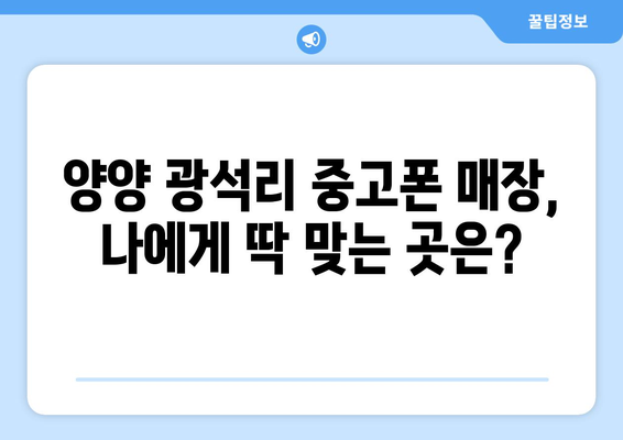 강원도 양양군 광석리 중고폰 매장 추천| 믿을 수 있는 곳 찾기 | 중고폰, 매장, 양양, 광석리