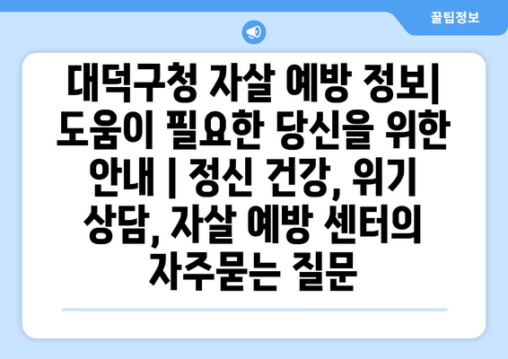 대덕구청 자살 예방 정보| 도움이 필요한 당신을 위한 안내 | 정신 건강, 위기 상담, 자살 예방 센터