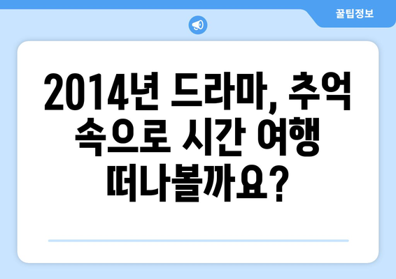 추억 소환! 2014년 방영된 드라마 40편, 지금 다시 보고 싶다면? | 2014년 드라마, 추천, 드라마 다시보기, 추억