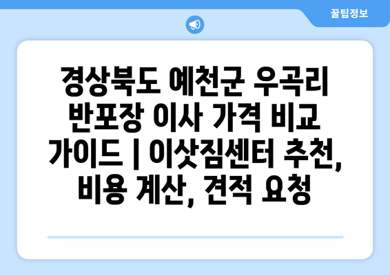 경상북도 예천군 우곡리 반포장 이사 가격 비교 가이드 | 이삿짐센터 추천, 비용 계산, 견적 요청