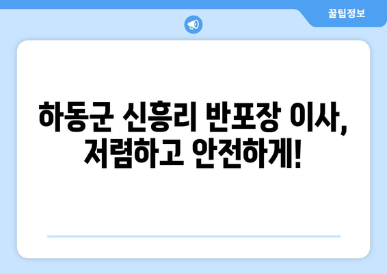 경상남도 하동군 신흥리 반포장 이사 가격 비교| 저렴하고 안전한 이사 업체 찾기 | 하동군 이사, 반포장 이사 비용, 이사 업체 추천