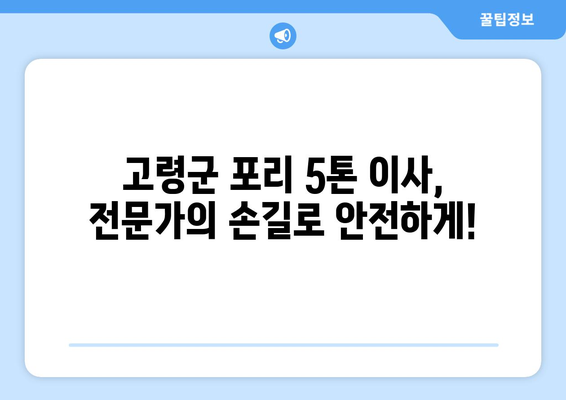 고령군 포리 5톤 이사, 전문 업체와 함께 안전하고 편리하게! | 고령군 이사, 포리 이사, 5톤 이사, 이삿짐센터, 이사 비용