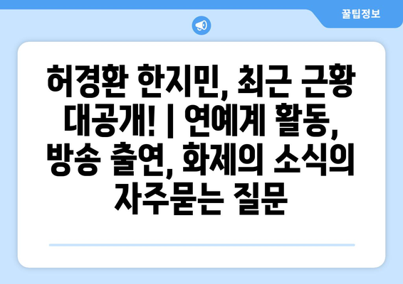 허경환 한지민, 최근 근황 대공개! | 연예계 활동, 방송 출연, 화제의 소식