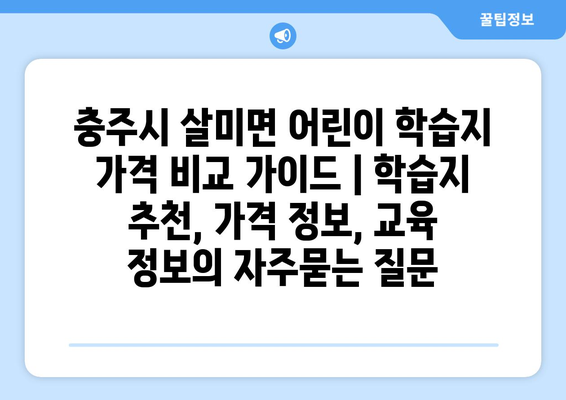 충주시 살미면 어린이 학습지 가격 비교 가이드 | 학습지 추천, 가격 정보, 교육 정보