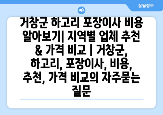 거창군 하고리 포장이사 비용 알아보기| 지역별 업체 추천 & 가격 비교 | 거창군, 하고리, 포장이사, 비용, 추천, 가격 비교