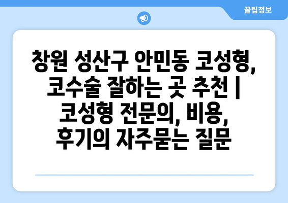 창원 성산구 안민동 코성형, 코수술 잘하는 곳 추천 | 코성형 전문의, 비용, 후기