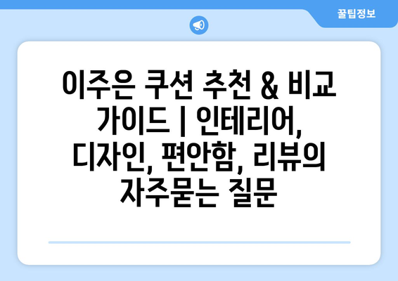 이주은 쿠션 추천 & 비교 가이드 | 인테리어, 디자인, 편안함, 리뷰