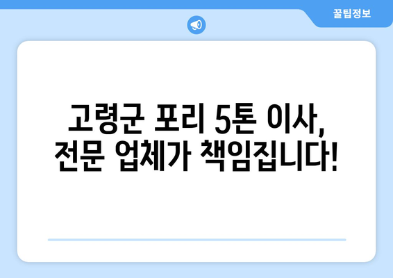 고령군 포리 5톤 이사, 전문 업체와 함께 안전하고 편리하게! | 고령군 이사, 포리 이사, 5톤 이사, 이삿짐센터, 이사 비용