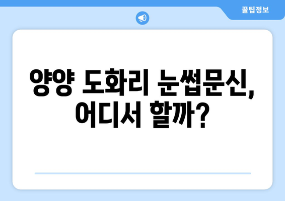 강원도 양양군 도화리 눈썹문신| 꼼꼼한 시술 후기 & 추천샵 | 양양 눈썹문신, 반영구 화장, 샵 비교