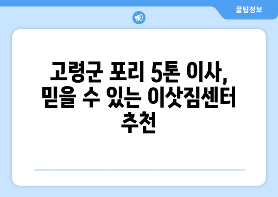 고령군 포리 5톤 이사, 전문 업체와 함께 안전하고 편리하게! | 고령군 이사, 포리 이사, 5톤 이사, 이삿짐센터, 이사 비용