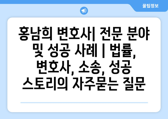 홍남희 변호사| 전문 분야 및 성공 사례 | 법률, 변호사, 소송, 성공 스토리