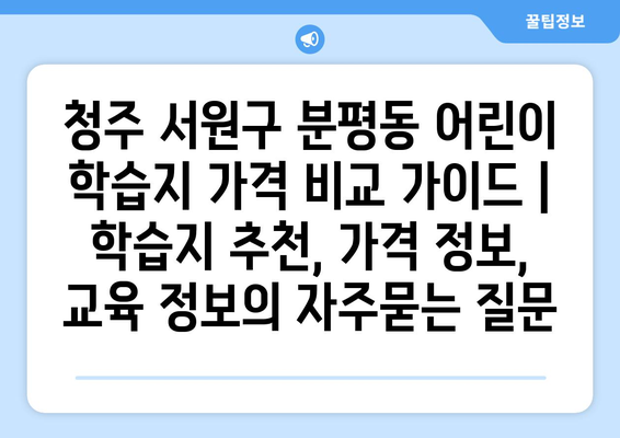 청주 서원구 분평동 어린이 학습지 가격 비교 가이드 | 학습지 추천, 가격 정보, 교육 정보